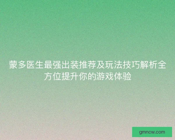 蒙多医生最强出装推荐及玩法技巧解析全方位提升你的游戏体验