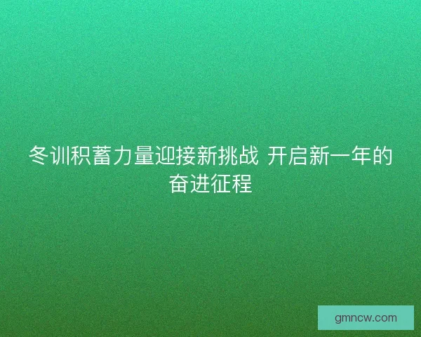 冬训积蓄力量迎接新挑战 开启新一年的奋进征程