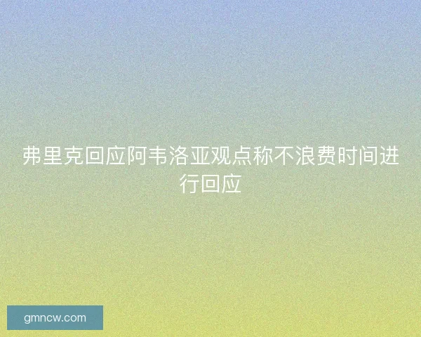弗里克回应阿韦洛亚观点称不浪费时间进行回应