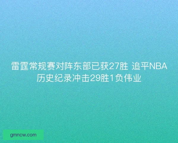 雷霆常规赛对阵东部已获27胜 追平NBA历史纪录冲击29胜1负伟业 雷霆常规赛对阵东部已获27胜 追平NBA历史纪录冲击29胜1负伟业