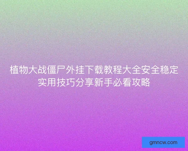 植物大战僵尸外挂下载教程大全安全稳定实用技巧分享新手必看攻略 植物大战僵尸外挂下载教程大全安全稳定实用技巧分享新手必看攻略