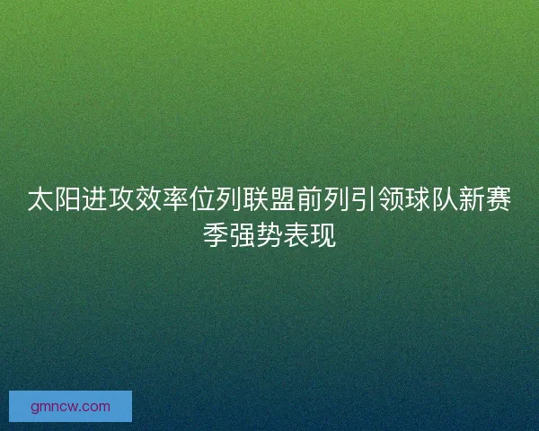 太阳进攻效率位列联盟前列引领球队新赛季强势表现