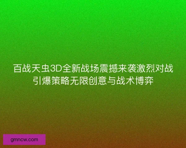 百战天虫3D全新战场震撼来袭激烈对战引爆策略无限创意与战术博弈 百战天虫3D全新战场震撼来袭激烈对战引爆策略无限创意与战术博弈