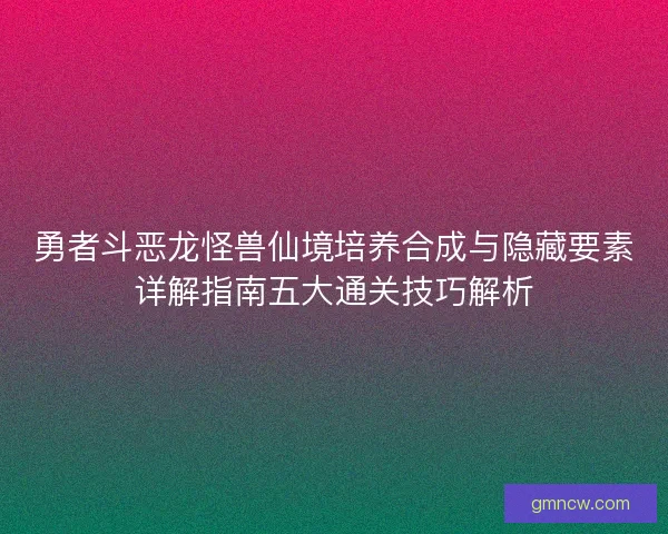 勇者斗恶龙怪兽仙境培养合成与隐藏要素详解指南五大通关技巧解析